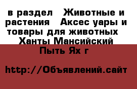 в раздел : Животные и растения » Аксесcуары и товары для животных . Ханты-Мансийский,Пыть-Ях г.